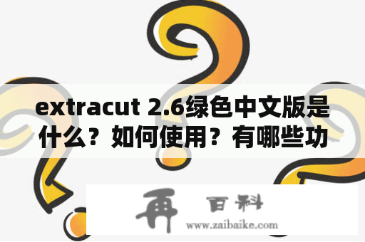 extracut 2.6绿色中文版是什么？如何使用？有哪些功能？