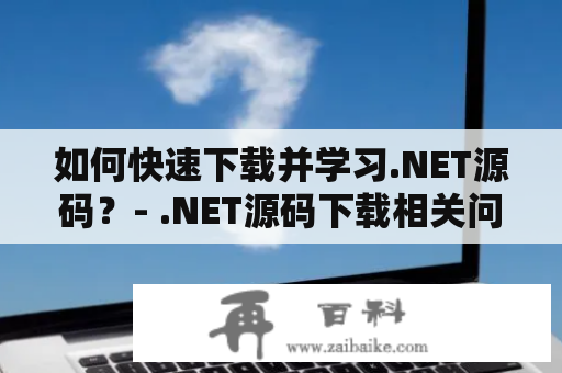 如何快速下载并学习.NET源码？- .NET源码下载相关问题解答