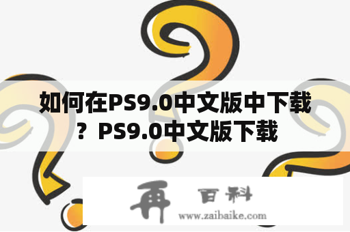 如何在PS9.0中文版中下载？PS9.0中文版下载