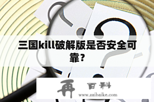 三国kill破解版是否安全可靠？