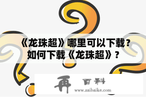 《龙珠超》哪里可以下载？如何下载《龙珠超》？