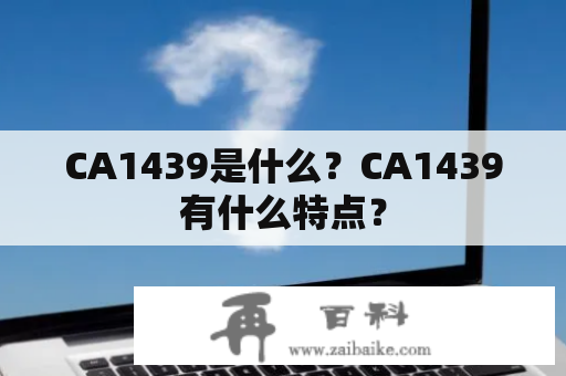 CA1439是什么？CA1439有什么特点？