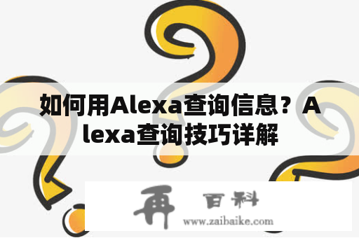 如何用Alexa查询信息？Alexa查询技巧详解