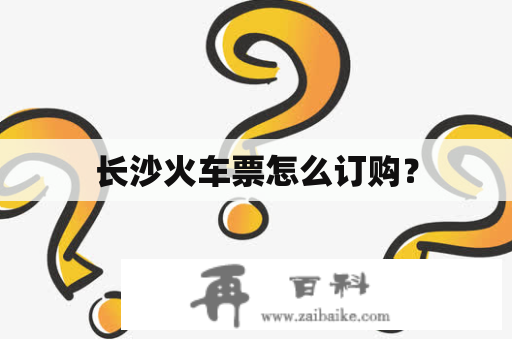 长沙火车票怎么订购？