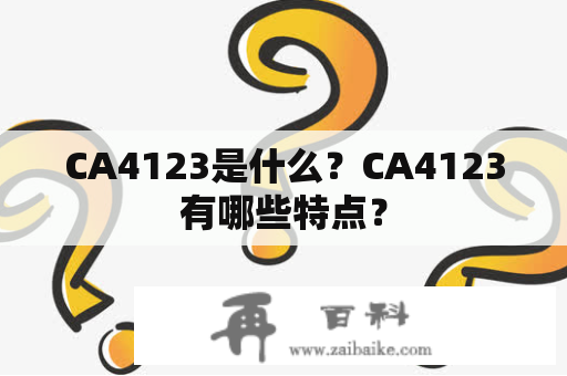 CA4123是什么？CA4123有哪些特点？