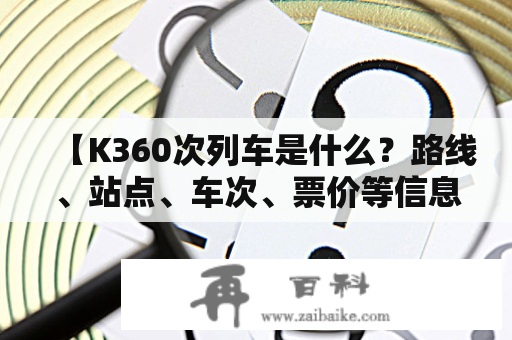 【K360次列车是什么？路线、站点、车次、票价等信息都有哪些？】K360次列车