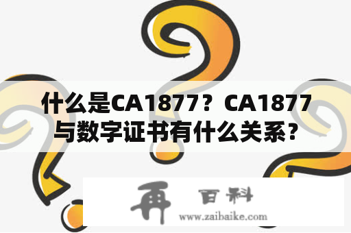 什么是CA1877？CA1877与数字证书有什么关系？