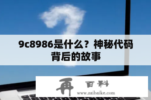 9c8986是什么？神秘代码背后的故事