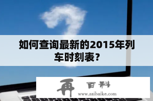 如何查询最新的2015年列车时刻表？