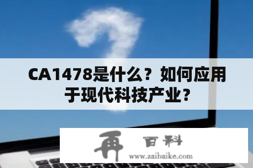 CA1478是什么？如何应用于现代科技产业？