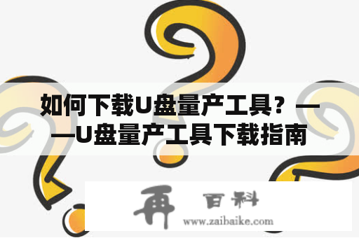 如何下载U盘量产工具？——U盘量产工具下载指南