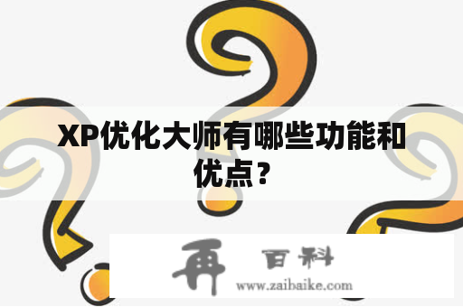 XP优化大师有哪些功能和优点？