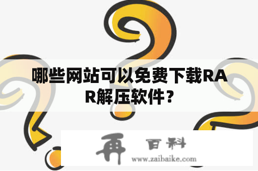 哪些网站可以免费下载RAR解压软件？