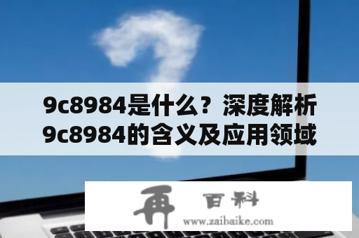 9c8984是什么？深度解析9c8984的含义及应用领域