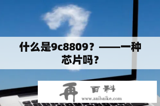 什么是9c8809？——一种芯片吗？