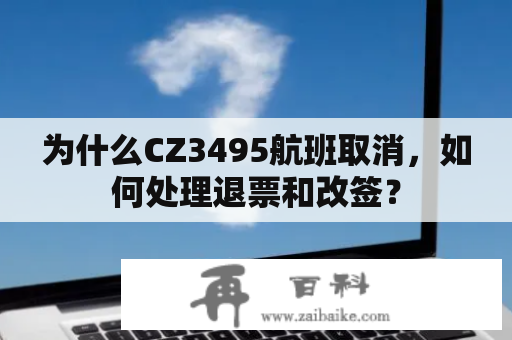 为什么CZ3495航班取消，如何处理退票和改签？