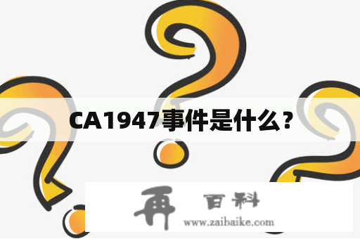 CA1947事件是什么？