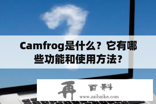 Camfrog是什么？它有哪些功能和使用方法？