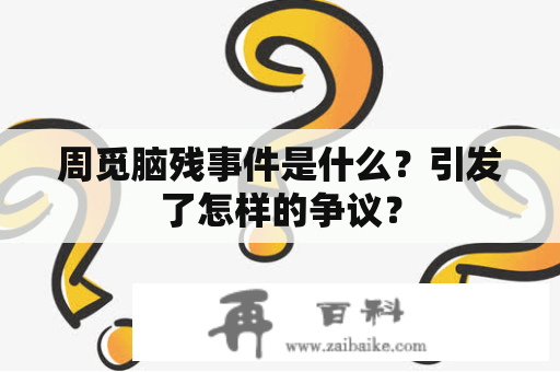 周觅脑残事件是什么？引发了怎样的争议？