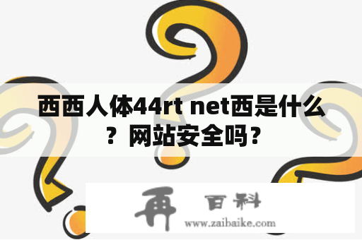 西西人体44rt net西是什么？网站安全吗？