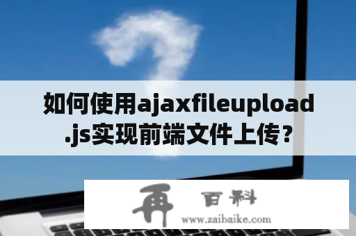 如何使用ajaxfileupload.js实现前端文件上传？