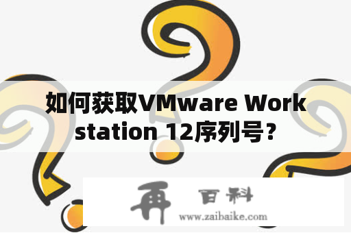 如何获取VMware Workstation 12序列号？