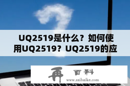  UQ2519是什么？如何使用UQ2519？UQ2519的应用范围是什么？