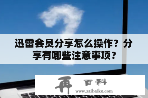 迅雷会员分享怎么操作？分享有哪些注意事项？