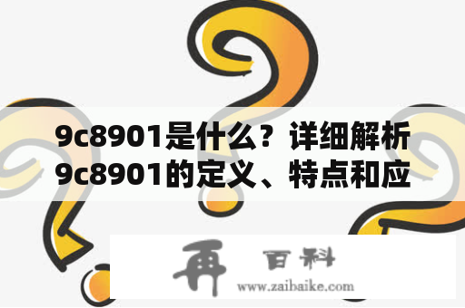 9c8901是什么？详细解析9c8901的定义、特点和应用