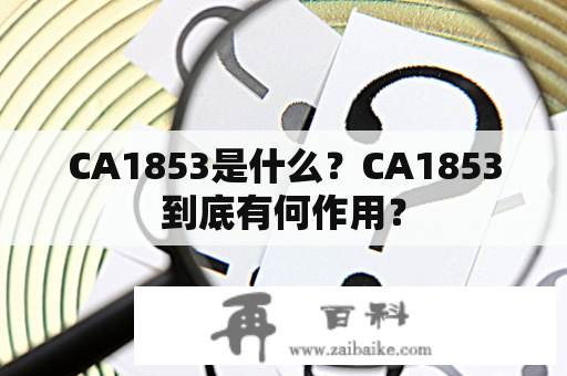 CA1853是什么？CA1853到底有何作用？