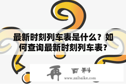 最新时刻列车表是什么？如何查询最新时刻列车表？