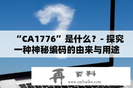 “CA1776”是什么？- 探究一种神秘编码的由来与用途