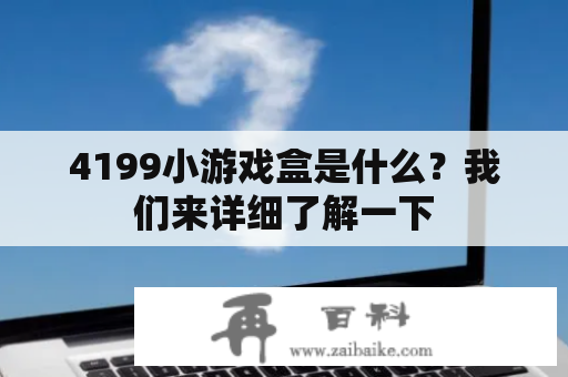 4199小游戏盒是什么？我们来详细了解一下