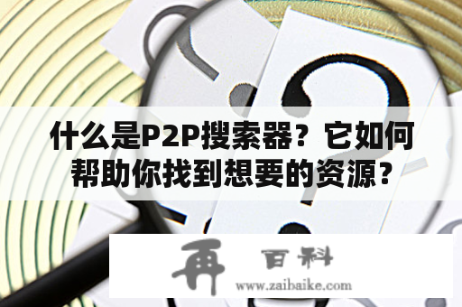 什么是P2P搜索器？它如何帮助你找到想要的资源？