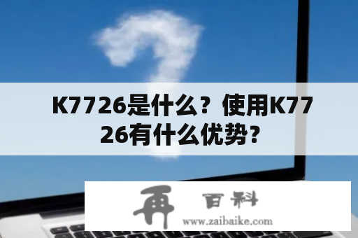  K7726是什么？使用K7726有什么优势？