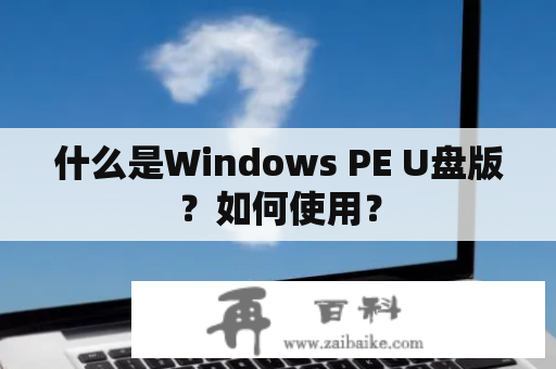 什么是Windows PE U盘版？如何使用？