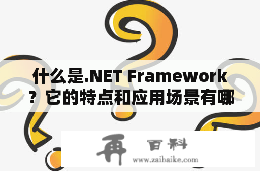 什么是.NET Framework？它的特点和应用场景有哪些？