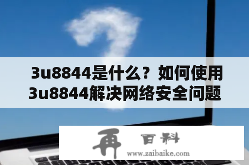  3u8844是什么？如何使用3u8844解决网络安全问题？