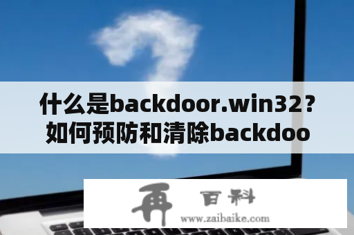 什么是backdoor.win32？如何预防和清除backdoor.win32？