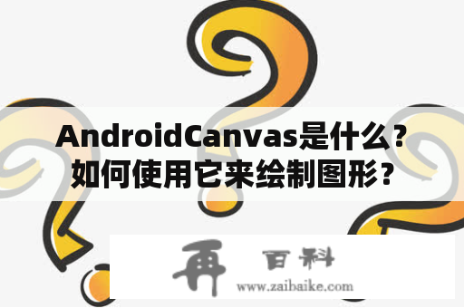 AndroidCanvas是什么？如何使用它来绘制图形？