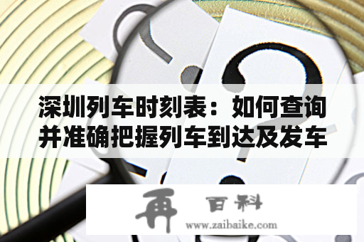 深圳列车时刻表：如何查询并准确把握列车到达及发车时间呢？