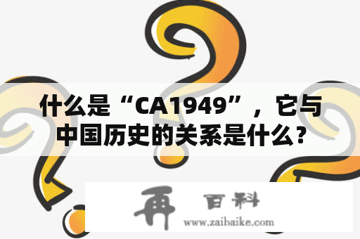 什么是“CA1949”，它与中国历史的关系是什么？