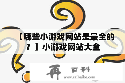 【哪些小游戏网站是最全的？】小游戏网站大全