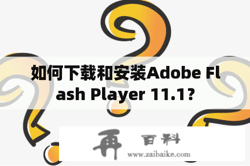 如何下载和安装Adobe Flash Player 11.1？