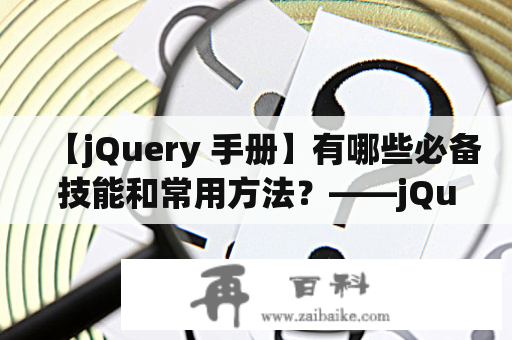 【jQuery 手册】有哪些必备技能和常用方法？——jQuery 手册详解