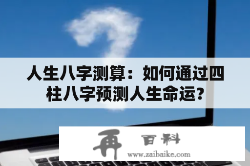 人生八字测算：如何通过四柱八字预测人生命运？