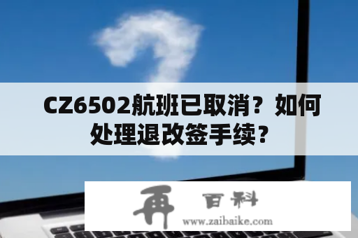  CZ6502航班已取消？如何处理退改签手续？