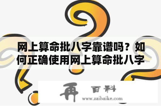 网上算命批八字靠谱吗？如何正确使用网上算命批八字？