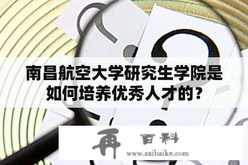 南昌航空大学研究生学院是如何培养优秀人才的？