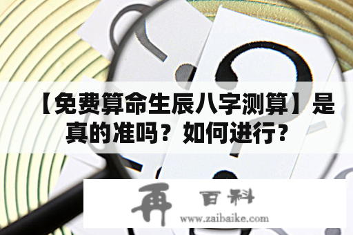 【免费算命生辰八字测算】是真的准吗？如何进行？